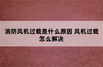 消防风机过载是什么原因 风机过载怎么解决